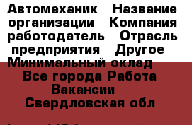 Автомеханик › Название организации ­ Компания-работодатель › Отрасль предприятия ­ Другое › Минимальный оклад ­ 1 - Все города Работа » Вакансии   . Свердловская обл.